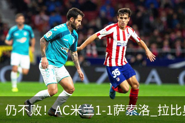 仍不败！AC米兰1-1萨索洛 拉比奥爆射破门 拉莫斯屡遭神扑